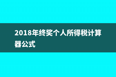 2018年终奖个人所得税计算方法|年终奖个税扣除计算器(2018年终奖个人所得税计算器公式)