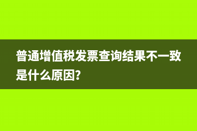 普通增值税发票查询结果不一致是什么原因？