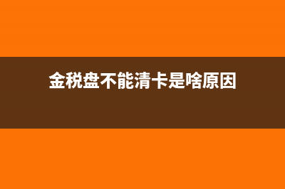 金税盘不能清卡提示风险纳税人是什么原因？(金税盘不能清卡是啥原因)