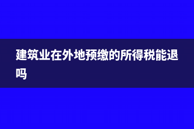 建筑业在外地预缴个人所得税帐务怎样处理？(建筑业在外地预缴的所得税能退吗)