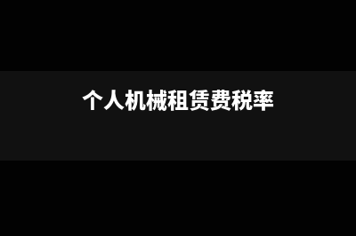 个人机械租赁费税率是多少?(个人机械租赁费税率)