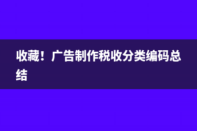 收藏！广告制作税收分类编码总结