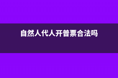 自然人代开普通发票需要哪些资料？(自然人代人开普票合法吗)