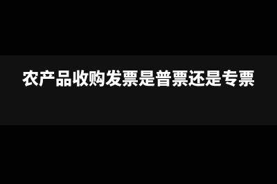 农产品收购发票税率是多少？(农产品收购发票是普票还是专票)