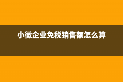 小微企业免税销售额是含税还是不含税？(小微企业免税销售额怎么算)