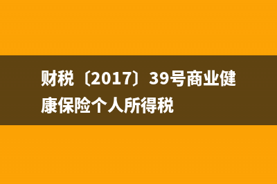 财税〔2017〕39号商业健康保险个人所得税