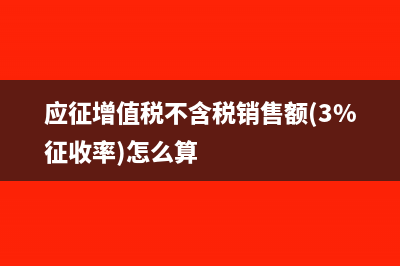 应征增值税不含税销售额和3%征收率吗？(应征增值税不含税销售额(3%征收率)怎么算)