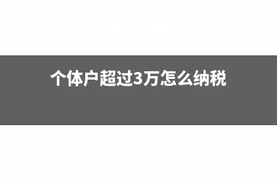 个体户超过3万怎么交税？(个体户超过3万怎么纳税)