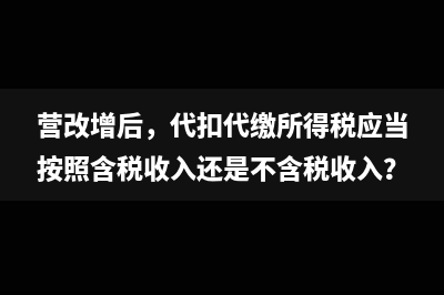 营改增后，代扣代缴所得税应当按照含税收入还是不含税收入？