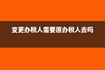 办理变更办税人员需要提供哪些资料？(变更办税人需要原办税人去吗)