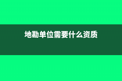 地勘单位需要缴纳哪些税？(地勘单位需要什么资质)