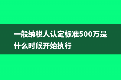 一般纳税人认定标准中的销售额是含税还是不含税？(一般纳税人认定标准500万是什么时候开始执行)