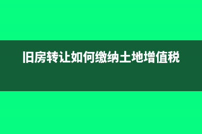 旧房转让应该如何缴纳土地增值税(旧房转让如何缴纳土地增值税)