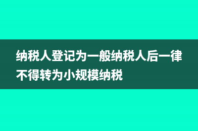 纳税人登记为一般纳税人，企业的增值税如何计算缴纳？(纳税人登记为一般纳税人后一律不得转为小规模纳税)