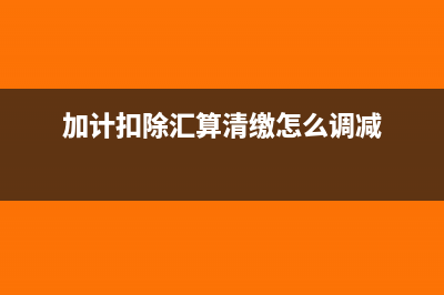 加计扣除汇算清缴应注意哪些问题？(加计扣除汇算清缴怎么调减)