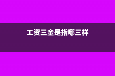 三项工资薪金和职工福利费税前扣除问题及解读(工资三金是指哪三样)