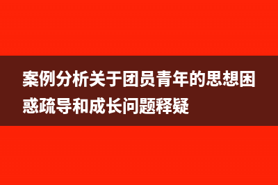 案例分析：关于房产税的纳税筹划(案例分析关于团员青年的思想困惑疏导和成长问题释疑)