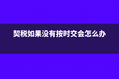 契税没有按时交纳会产生滞纳金吗?(契税如果没有按时交会怎么办)