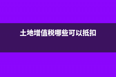 土地增值税哪些情况可合理避税？(土地增值税哪些可以抵扣)
