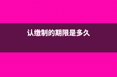 认缴制下如何缴纳印花税？(认缴制的期限是多久)