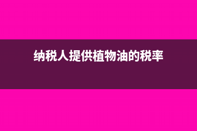 纳税人提供植物养护服务应按什么税目缴纳增值税？(纳税人提供植物油的税率)