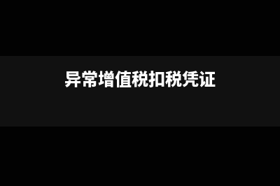 异常增值税扣税凭证处理中有哪些需要注意的问题？(异常增值税扣税凭证)