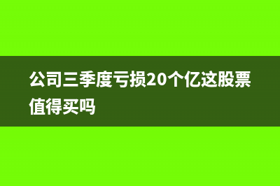 公司前三季度亏损，四季度盈利，但全年累计仍然亏损，四季度是否预缴企业所得税？(公司三季度亏损20个亿这股票值得买吗)