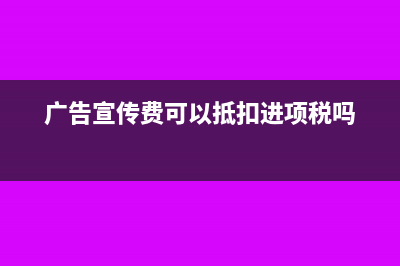 广告宣传费可以明年结转补扣吗？(广告宣传费可以抵扣进项税吗)