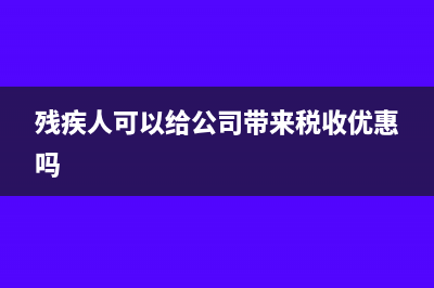 残疾人企业能享受什么优惠？(残疾人可以给公司带来税收优惠吗)
