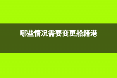 哪些情况需要变更税务登记？(哪些情况需要变更船籍港)