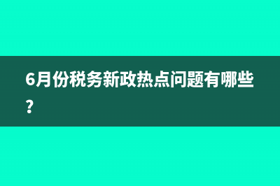 6月份税务新政热点问题有哪些？