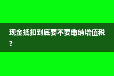 现金抵扣到底要不要缴纳增值税？