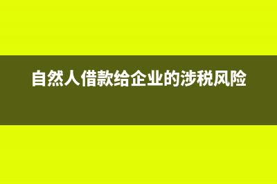 向自然人借款会带来哪些税收风险？(自然人借款给企业的涉税风险)