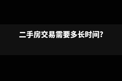 二手房交易需要交哪些税？(二手房交易需要多长时间?)