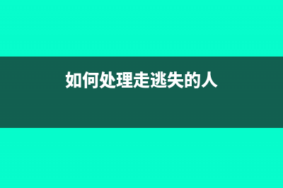 如何处理走逃失联企业？(如何处理走逃失的人)