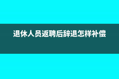 退休人员返聘后，个人所得税要如何缴纳？(退休人员返聘后辞退怎样补偿)
