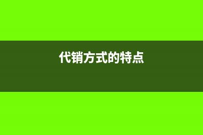 不同的代销方式分别如何做账？(代销方式的特点)