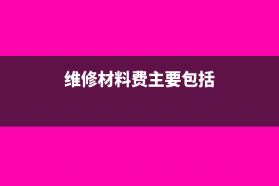 维修所用材料该如何列支？(维修材料费主要包括)