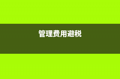 利用管理费用避税，税务稽查迟早找上你(管理费用避税)