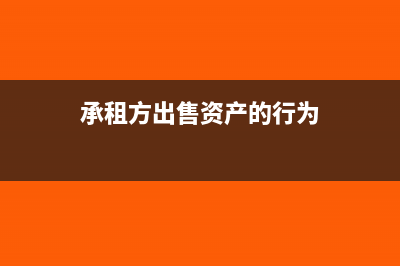 承租方出售资产要怎么缴税？(承租方出售资产的行为)