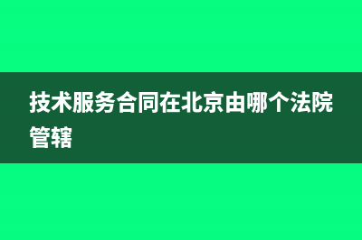 技术服务合同在哪些方面需要缴纳印花税？(技术服务合同在北京由哪个法院管辖)