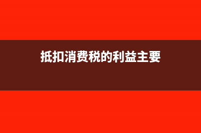 能抵扣消费税的外购应税消费品有哪些？(抵扣消费税的利益主要)