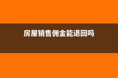 房屋销售佣金能在税前扣多少？(房屋销售佣金能退回吗)