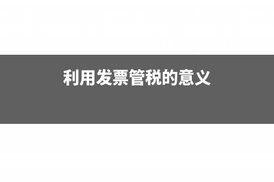 利用发票管税的意义