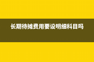 长期待摊费用要怎么进行税务处理？(长期待摊费用要设明细科目吗)