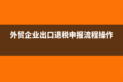外贸企业出口退税的流程是什么？(外贸企业出口退税申报流程操作)