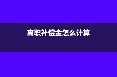 离职补偿金怎么进行财税处理(离职补偿金怎么计算)