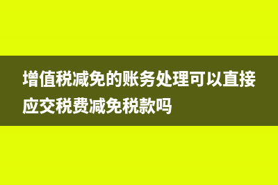 增值税减免的账务处理(增值税减免的账务处理可以直接应交税费减免税款吗)