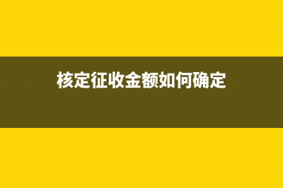 核定征收怎样计算税额(核定征收金额如何确定)