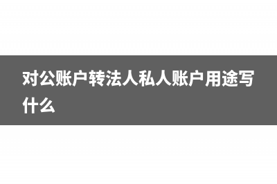 对公账户转法人账户要不要收手续费(对公账户转法人私人账户用途写什么)